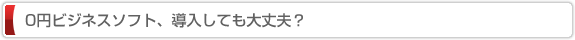 0円ビジネスソフト、導入しても大丈夫？