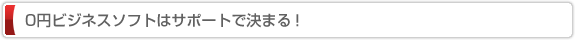 0円ビジネスソフトはサポートで決まる！